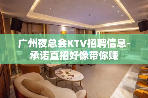 广州夜总会KTV招聘信息-承诺直招好像带你赚