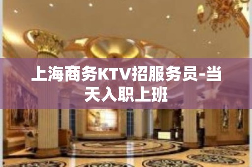 上海商务KTV招服务员-当天入职上班