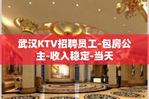 武汉KTV招聘员工-包房公主-收入稳定-当天