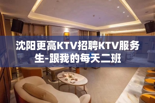 沈阳更高KTV招聘KTV服务生-跟我的每天二班