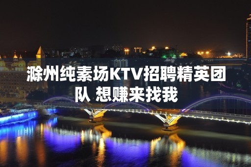 滁州纯素场KTV招聘精英团队 想赚来找我