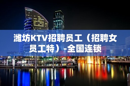 潍坊KTV招聘员工（招聘女员工特）-全国连锁