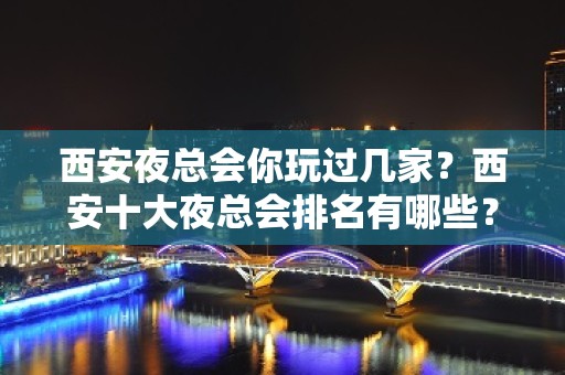 西安夜总会你玩过几家？西安十大夜总会排名有哪些？