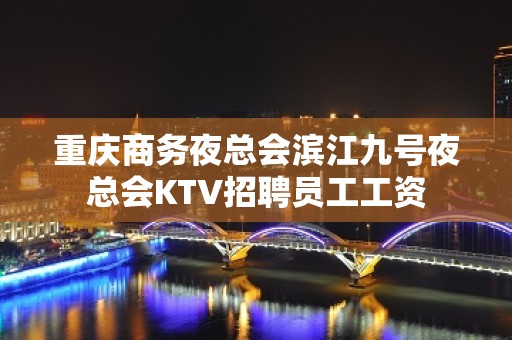 重庆商务夜总会滨江九号夜总会KTV招聘员工工资