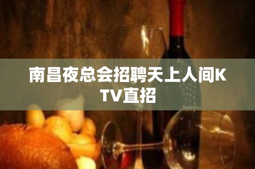 南昌夜总会招聘天上人间KTV直招