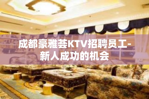 成都豪雅荟KTV招聘员工-新人成功的机会