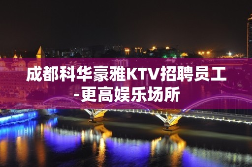 成都科华豪雅KTV招聘员工-更高娱乐场所