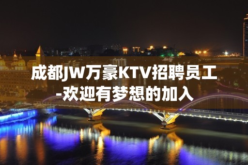 成都JW万豪KTV招聘员工-欢迎有梦想的加入