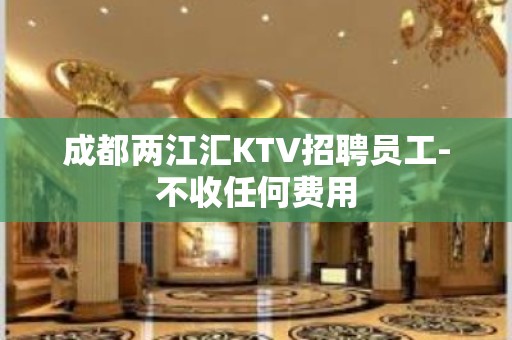 成都两江汇KTV招聘员工-不收任何费用