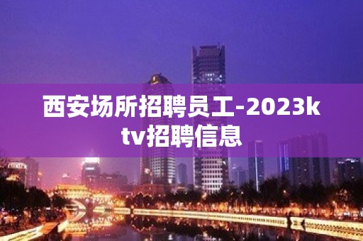 西安场所招聘员工-2023ktv招聘信息