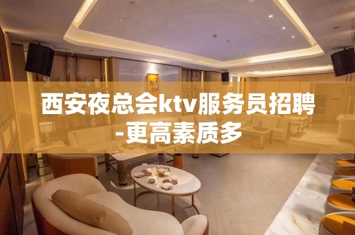 西安夜总会ktv服务员招聘-更高素质多