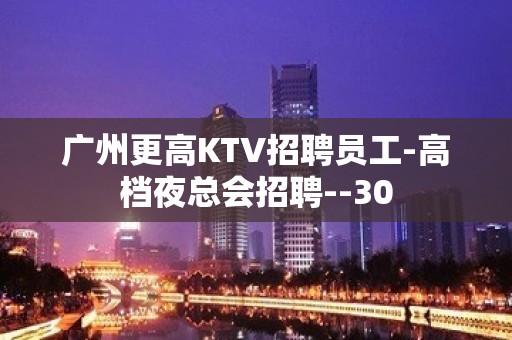 广州更高KTV招聘员工-高档夜总会招聘--30