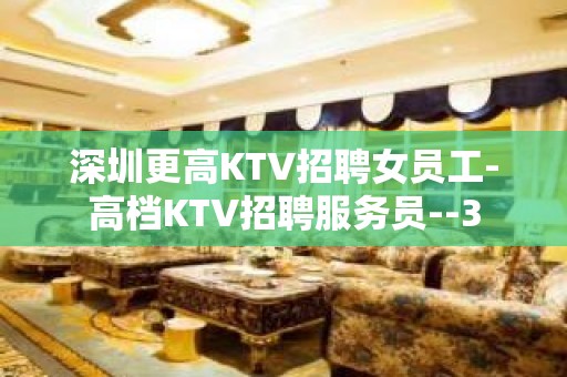 深圳更高KTV招聘女员工-高档KTV招聘服务员--3