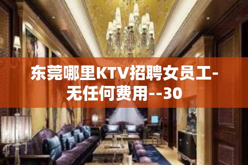 东莞哪里KTV招聘女员工-无任何费用--30