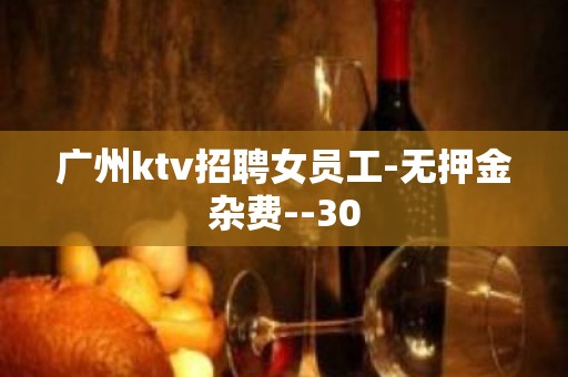 广州ktv招聘女员工-无押金杂费--30