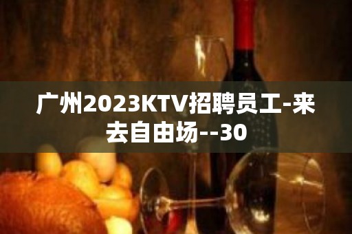 广州2023KTV招聘员工-来去自由场--30