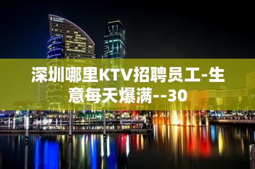 深圳哪里KTV招聘员工-生意每天爆满--30