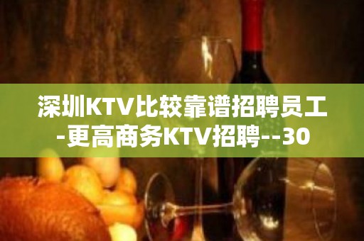 深圳KTV比较靠谱招聘员工-更高商务KTV招聘--30