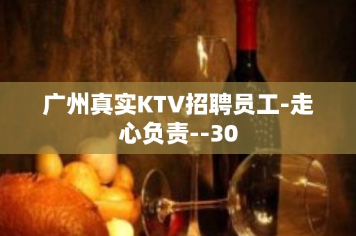 广州真实KTV招聘员工-走心负责--30