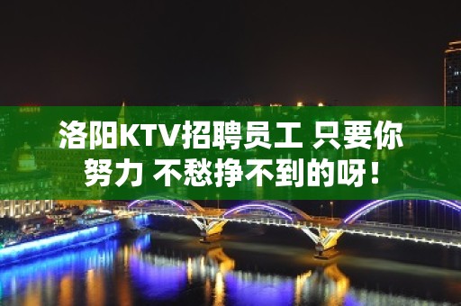 洛阳KTV招聘员工 只要你努力 不愁挣不到的呀！