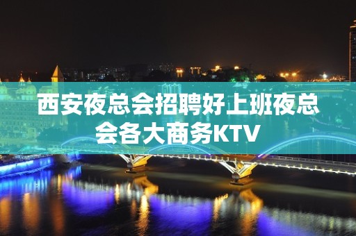 西安夜总会招聘好上班夜总会各大商务KTV