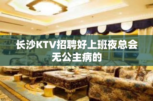 长沙KTV招聘好上班夜总会无公主病的