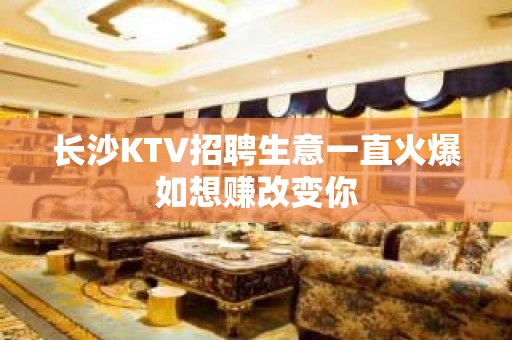 长沙KTV招聘生意一直火爆如想赚改变你