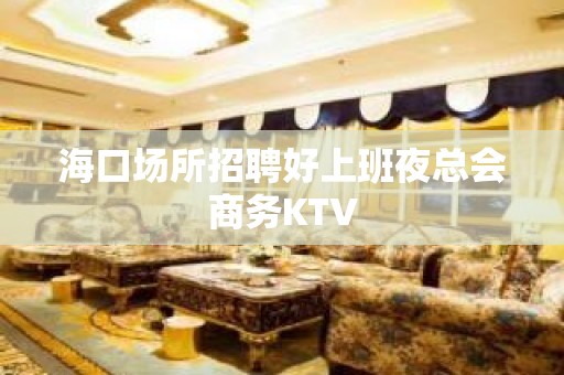 海口场所招聘好上班夜总会商务KTV