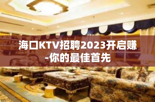 海口KTV招聘2023开启赚-你的最佳首先