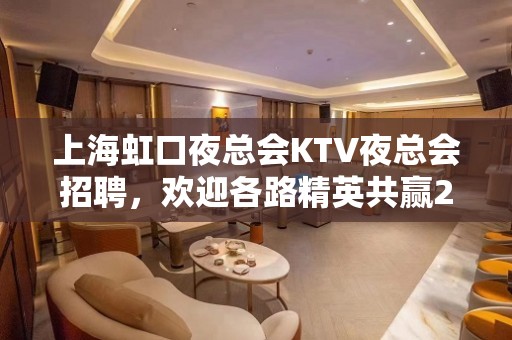 上海虹口夜总会KTV夜总会招聘，欢迎各路精英共赢2023