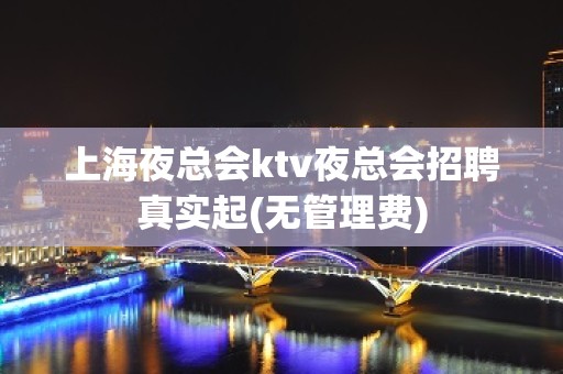 上海夜总会ktv夜总会招聘真实起(无管理费)