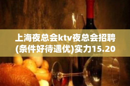 上海夜总会ktv夜总会招聘(条件好待遇优)实力15.20起