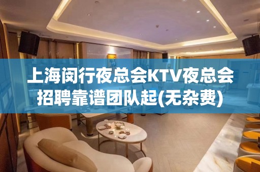 上海闵行夜总会KTV夜总会招聘靠谱团队起(无杂费)