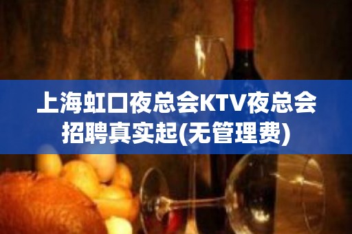 上海虹口夜总会KTV夜总会招聘真实起(无管理费)