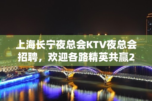 上海长宁夜总会KTV夜总会招聘，欢迎各路精英共赢2023