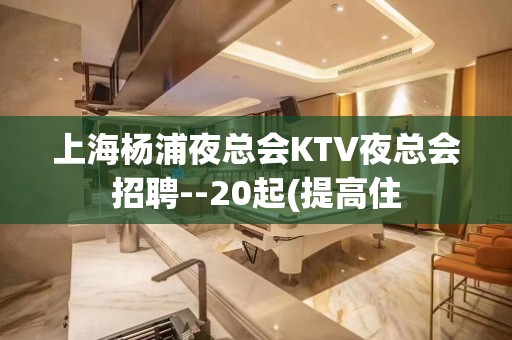 上海杨浦夜总会KTV夜总会招聘--20起(提高住