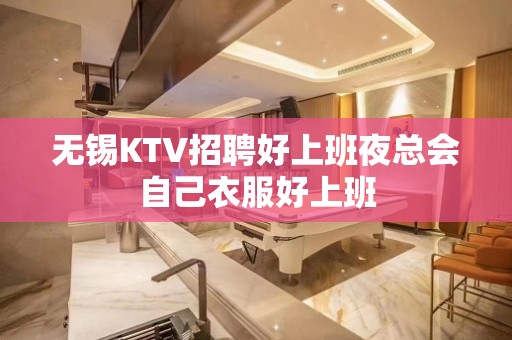 无锡KTV招聘好上班夜总会自己衣服好上班