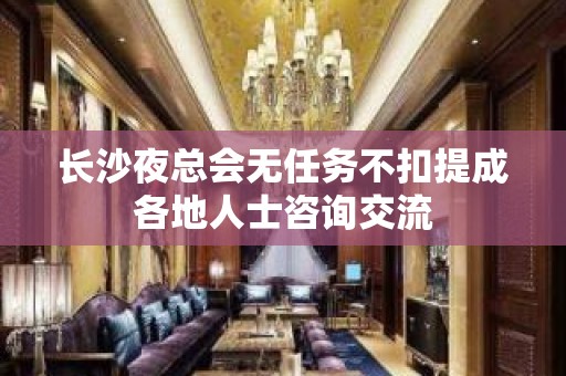 长沙夜总会无任务不扣提成各地人士咨询交流