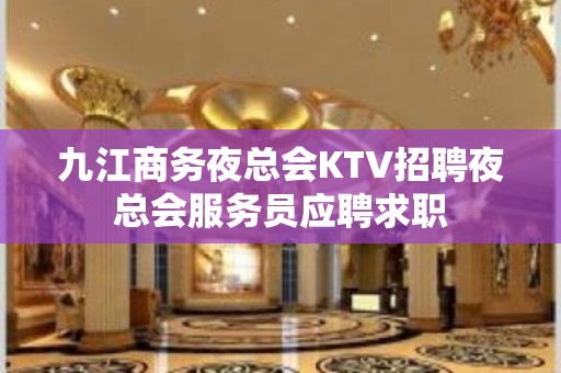 九江商务夜总会KTV招聘夜总会服务员应聘求职