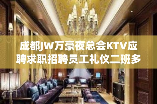 成都JW万豪夜总会KTV应聘求职招聘员工礼仪二班多