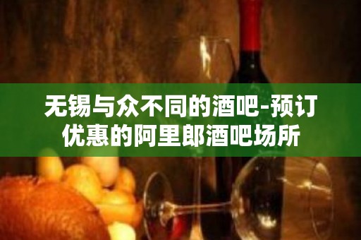 无锡与众不同的酒吧-预订优惠的阿里郎酒吧场所