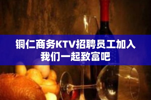 铜仁商务KTV招聘员工加入我们一起致富吧