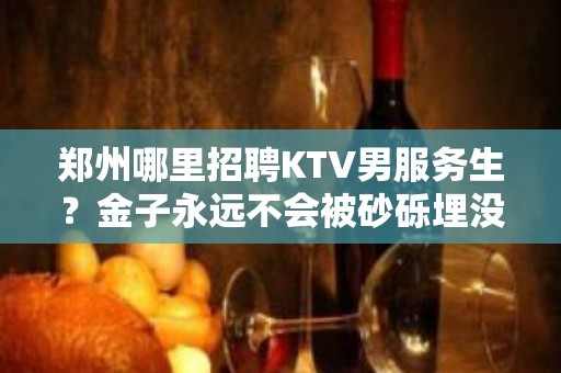 郑州哪里招聘KTV男服务生？金子永远不会被砂砾埋没