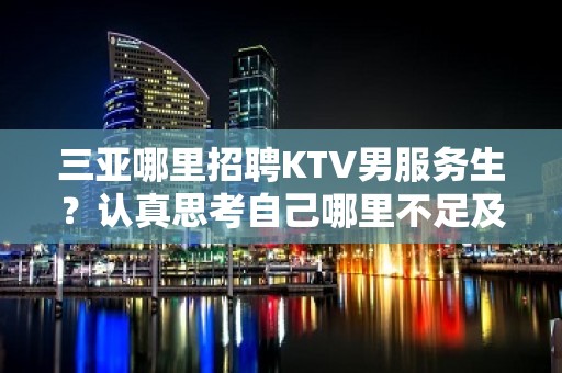 三亚哪里招聘KTV男服务生？认真思考自己哪里不足及需要完善的地方