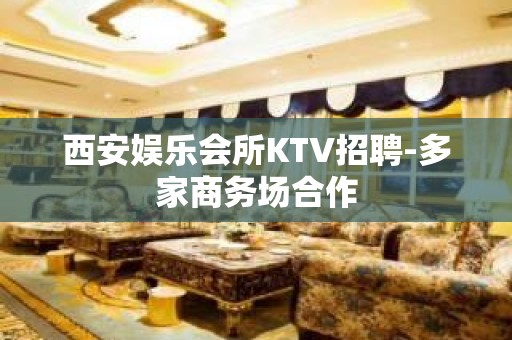 西安娱乐会所KTV招聘-多家商务场合作