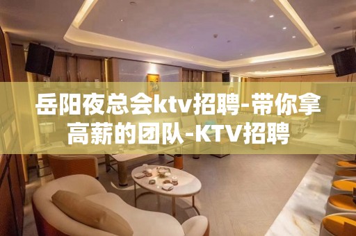 岳阳夜总会ktv招聘-带你拿高薪的团队-KTV招聘