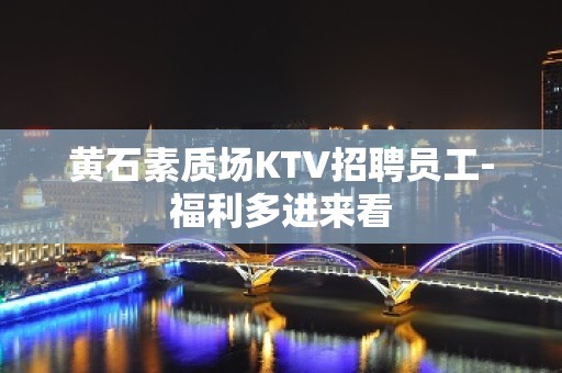 黄石素质场KTV招聘员工-福利多进来看