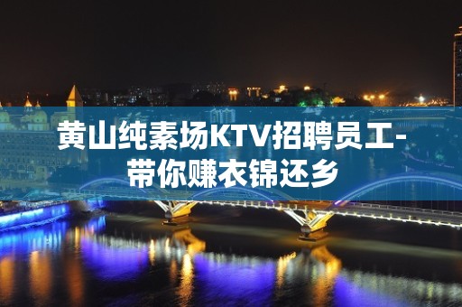 黄山纯素场KTV招聘员工-带你赚衣锦还乡