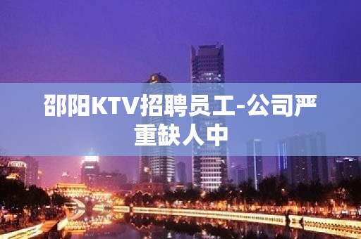 邵阳KTV招聘员工-公司严重缺人中