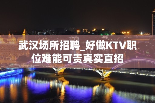 武汉场所招聘_好做KTV职位难能可贵真实直招